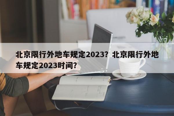 北京限行外地车规定2023？北京限行外地车规定2023时间？-第1张图片