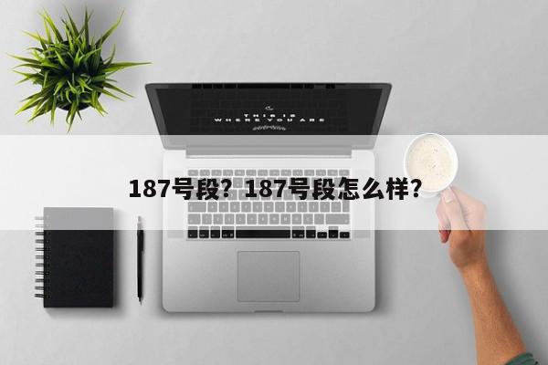 187号段？187号段怎么样？-第1张图片