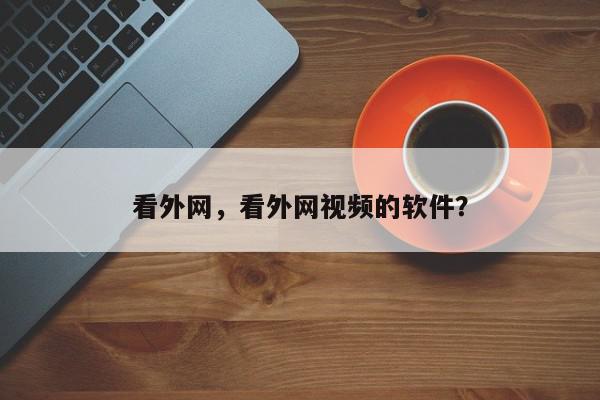 看外网，看外网视频的软件？-第1张图片