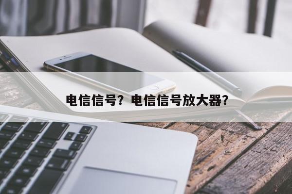 电信信号？电信信号放大器？-第1张图片