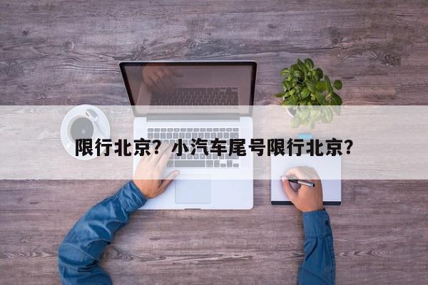 限行北京？小汽车尾号限行北京？-第1张图片