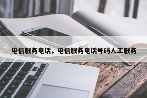 电信服务电话，电信服务电话号码人工服务-第1张图片