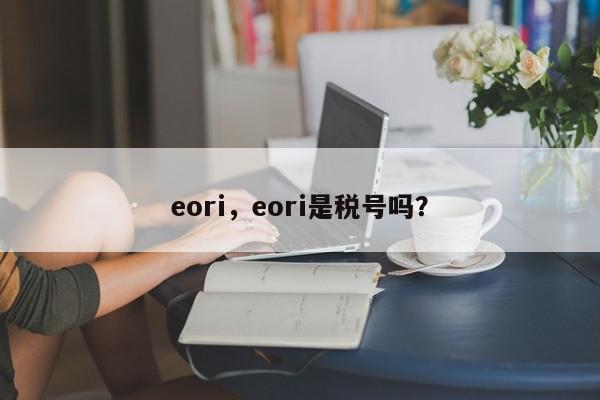 eori，eori是税号吗？-第1张图片