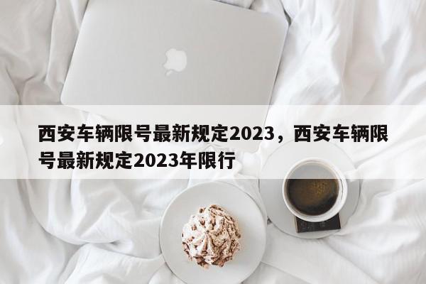 西安车辆限号最新规定2023，西安车辆限号最新规定2023年限行-第1张图片