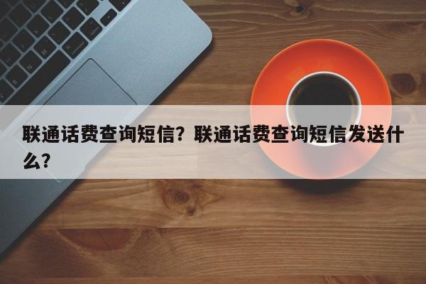 联通话费查询短信？联通话费查询短信发送什么？-第1张图片