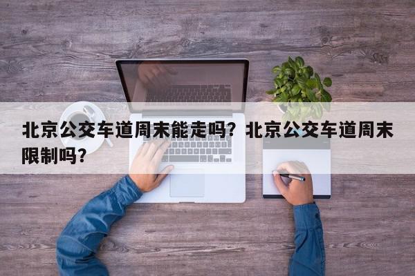 北京公交车道周末能走吗？北京公交车道周末限制吗？-第1张图片