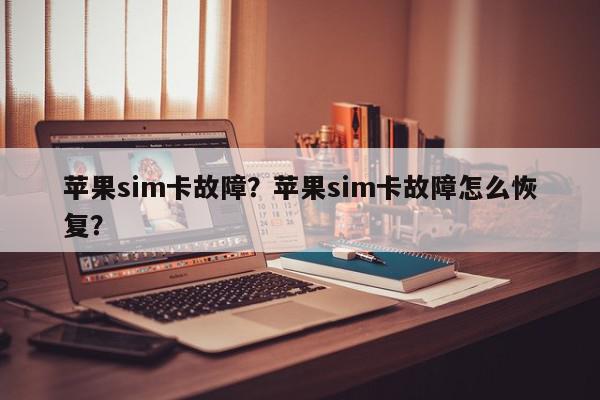 苹果sim卡故障？苹果sim卡故障怎么恢复？-第1张图片