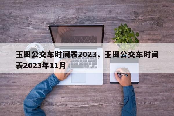 玉田公交车时间表2023，玉田公交车时间表2023年11月-第1张图片