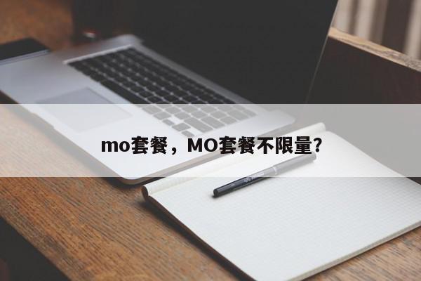 mo套餐，MO套餐不限量？-第1张图片