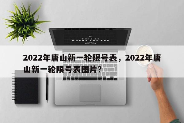 2022年唐山新一轮限号表，2022年唐山新一轮限号表图片？-第1张图片