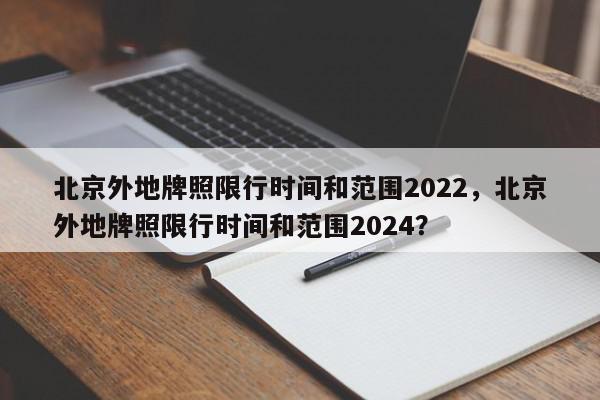 北京外地牌照限行时间和范围2022，北京外地牌照限行时间和范围2024？-第1张图片