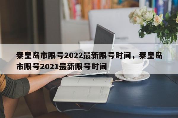 秦皇岛市限号2022最新限号时间，秦皇岛市限号2021最新限号时间-第1张图片