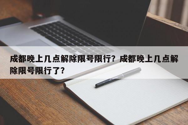 成都晚上几点解除限号限行？成都晚上几点解除限号限行了？-第1张图片