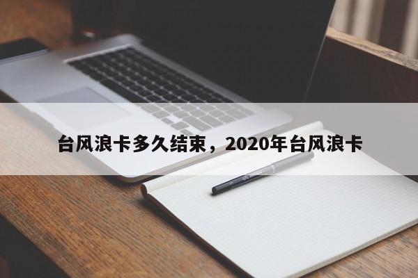 台风浪卡多久结束，2020年台风浪卡-第1张图片