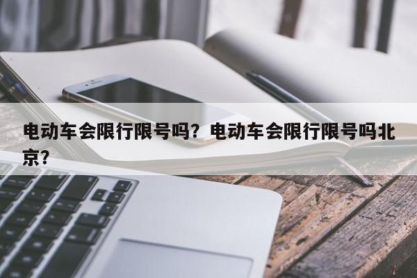 电动车会限行限号吗？电动车会限行限号吗北京？-第1张图片