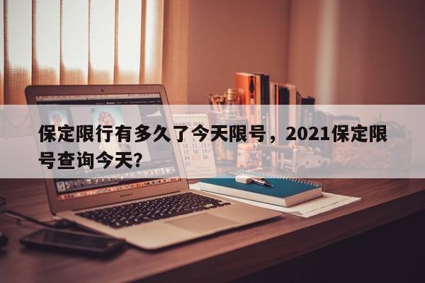 保定限行有多久了今天限号，2021保定限号查询今天？-第1张图片