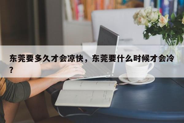 东莞要多久才会凉快，东莞要什么时候才会冷？-第1张图片