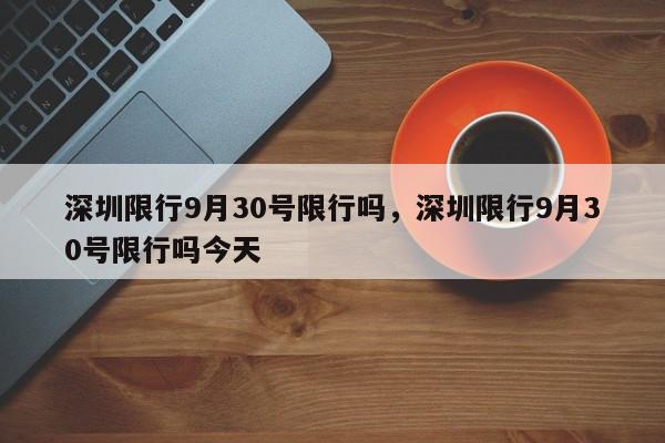 深圳限行9月30号限行吗，深圳限行9月30号限行吗今天-第1张图片