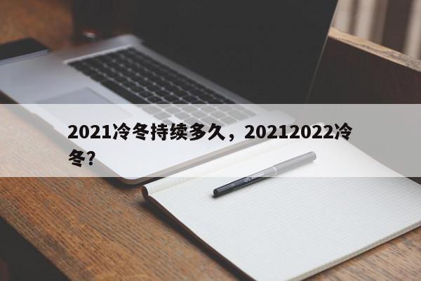 2021冷冬持续多久，20212022冷冬？-第1张图片