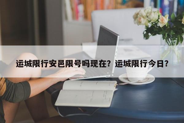 运城限行安邑限号吗现在？运城限行今日？-第1张图片