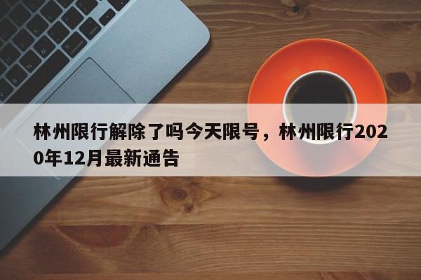 林州限行解除了吗今天限号，林州限行2020年12月最新通告-第1张图片