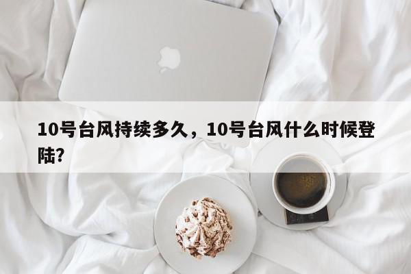 10号台风持续多久，10号台风什么时候登陆？-第1张图片