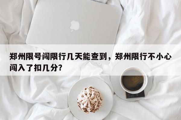 郑州限号闯限行几天能查到，郑州限行不小心闯入了扣几分？-第1张图片