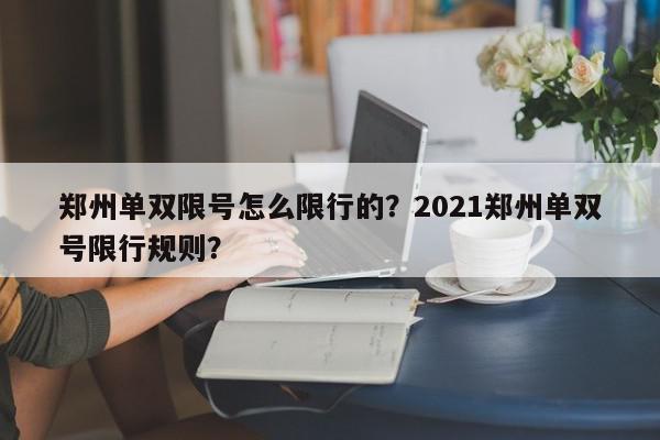 郑州单双限号怎么限行的？2021郑州单双号限行规则？-第1张图片