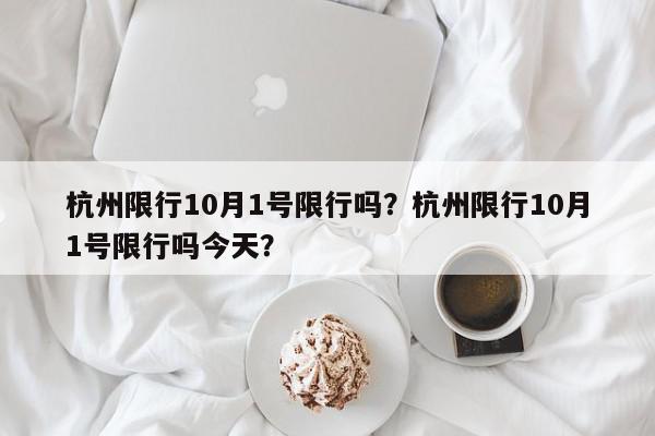 杭州限行10月1号限行吗？杭州限行10月1号限行吗今天？-第1张图片