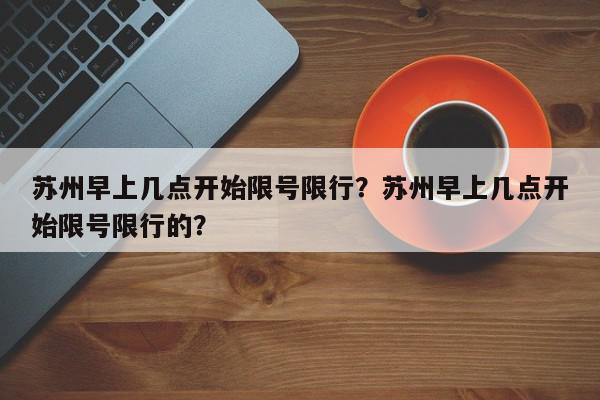 苏州早上几点开始限号限行？苏州早上几点开始限号限行的？-第1张图片