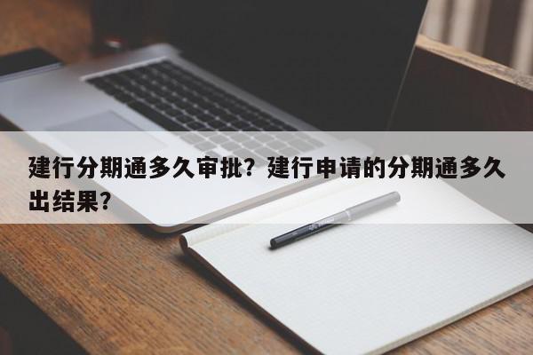 建行分期通多久审批？建行申请的分期通多久出结果？-第1张图片