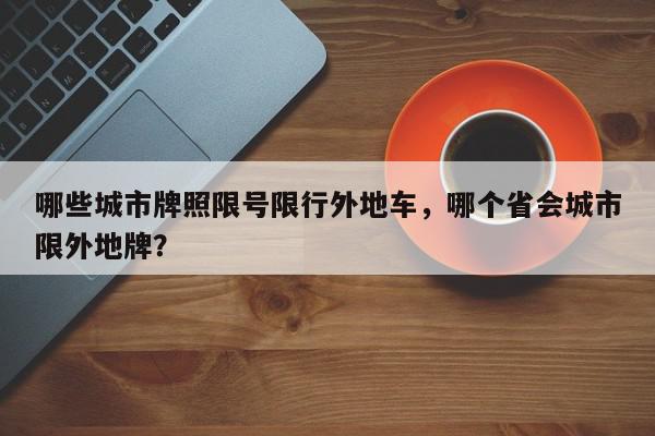 哪些城市牌照限号限行外地车，哪个省会城市限外地牌？-第1张图片