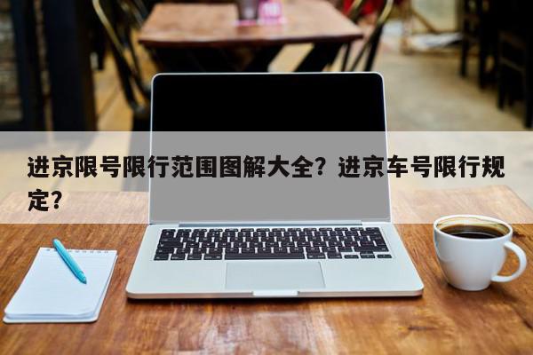 进京限号限行范围图解大全？进京车号限行规定？-第1张图片