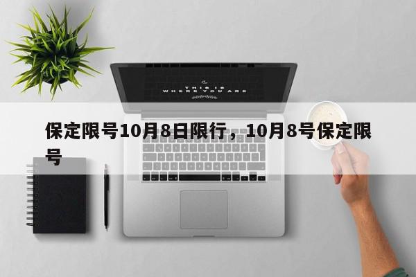 保定限号10月8日限行，10月8号保定限号-第1张图片