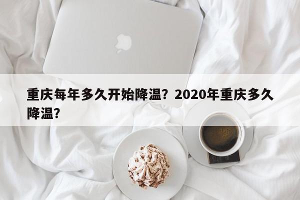 重庆每年多久开始降温？2020年重庆多久降温？-第1张图片