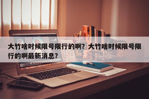 大竹啥时候限号限行的啊？大竹啥时候限号限行的啊最新消息？-第1张图片