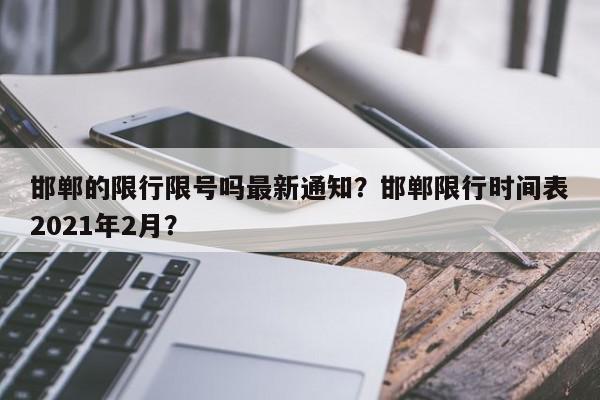 邯郸的限行限号吗最新通知？邯郸限行时间表2021年2月？-第1张图片