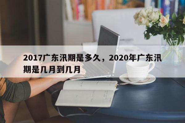 2017广东汛期是多久，2020年广东汛期是几月到几月-第1张图片