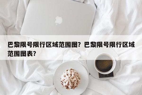 巴黎限号限行区域范围图？巴黎限号限行区域范围图表？-第1张图片