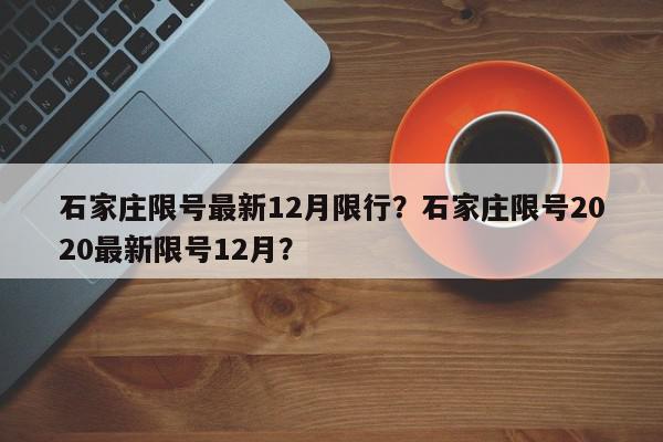 石家庄限号最新12月限行？石家庄限号2020最新限号12月？-第1张图片