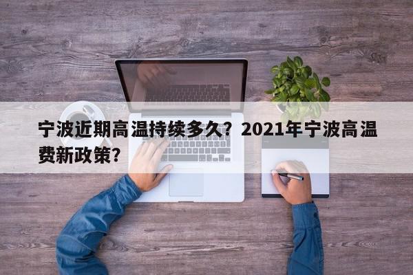 宁波近期高温持续多久？2021年宁波高温费新政策？-第1张图片