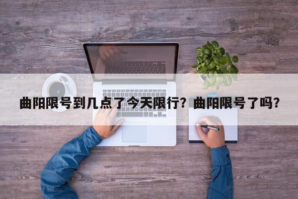 曲阳限号到几点了今天限行？曲阳限号了吗？-第1张图片