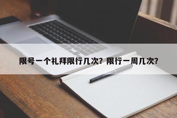 限号一个礼拜限行几次？限行一周几次？-第1张图片