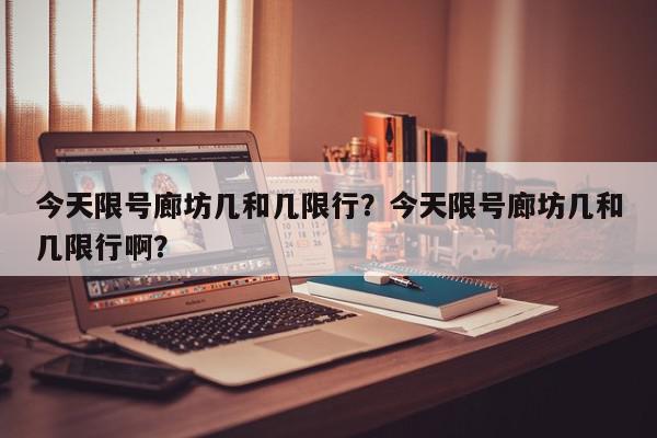 今天限号廊坊几和几限行？今天限号廊坊几和几限行啊？-第1张图片