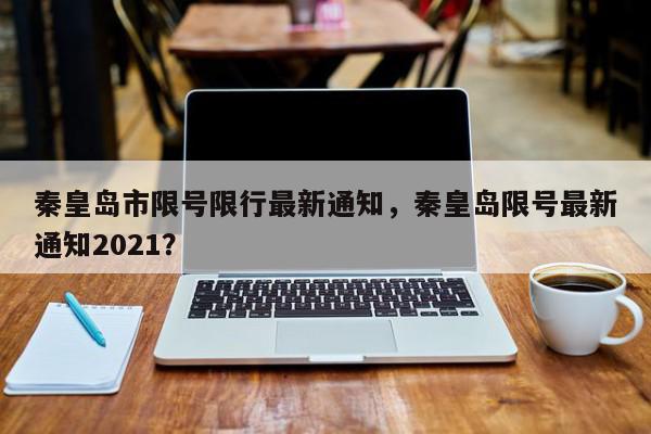 秦皇岛市限号限行最新通知，秦皇岛限号最新通知2021？-第1张图片