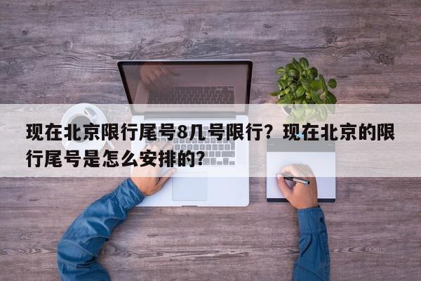 现在北京限行尾号8几号限行？现在北京的限行尾号是怎么安排的？-第1张图片