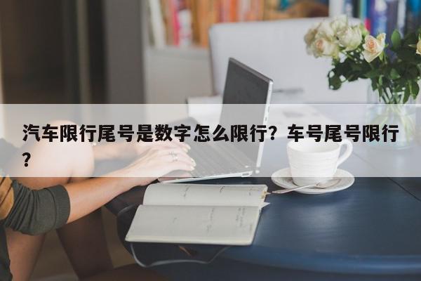 汽车限行尾号是数字怎么限行？车号尾号限行？-第1张图片