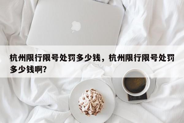 杭州限行限号处罚多少钱，杭州限行限号处罚多少钱啊？-第1张图片