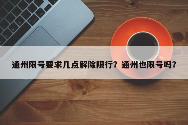 通州限号要求几点解除限行？通州也限号吗？-第1张图片