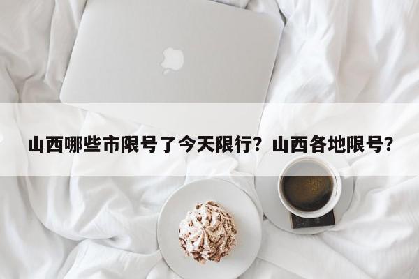 山西哪些市限号了今天限行？山西各地限号？-第1张图片